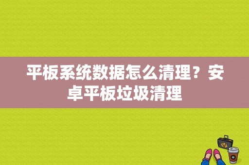 平板系统数据怎么清理？安卓平板垃圾清理