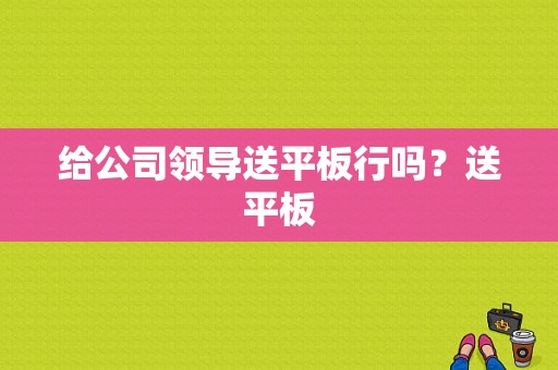 给公司领导送平板行吗？送平板