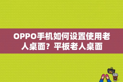 OPPO手机如何设置使用老人桌面？平板老人桌面-图1