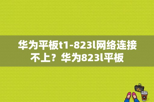 华为平板t1-823l网络连接不上？华为823l平板-图1