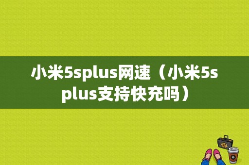 小米5splus网速（小米5splus支持快充吗）