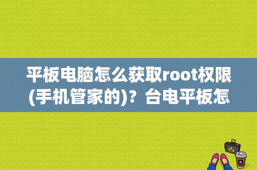 平板电脑怎么获取root权限(手机管家的)？台电平板怎么root-图1