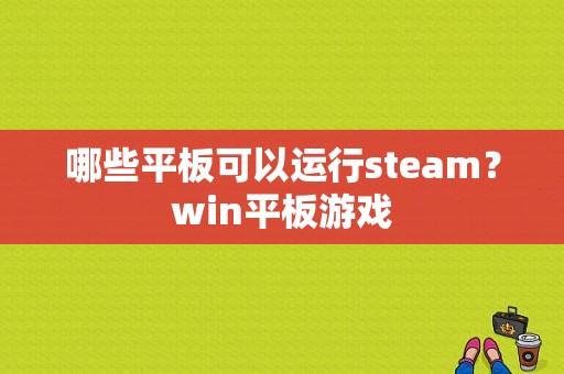 哪些平板可以运行steam？win平板游戏-图1