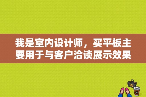 我是室内设计师，买平板主要用于与客户洽谈展示效果图，另外也比较喜欢业余娱乐，喜欢看电影，玩游戏。i？平板娱乐用