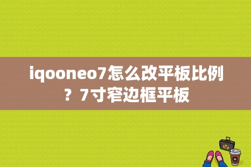 iqooneo7怎么改平板比例？7寸窄边框平板-图1