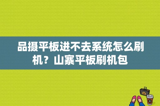 品摄平板进不去系统怎么刷机？山寨平板刷机包-图1