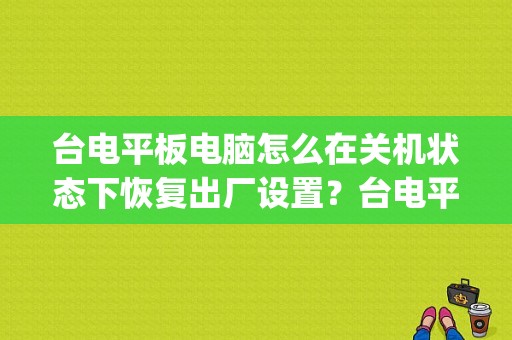 台电平板电脑怎么在关机状态下恢复出厂设置？台电平板p76