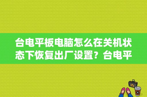 台电平板电脑怎么在关机状态下恢复出厂设置？台电平板p76