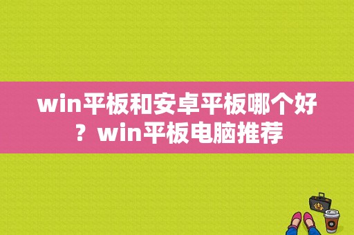 win平板和安卓平板哪个好？win平板电脑推荐