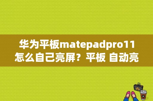 华为平板matepadpro11怎么自己亮屏？平板 自动亮屏