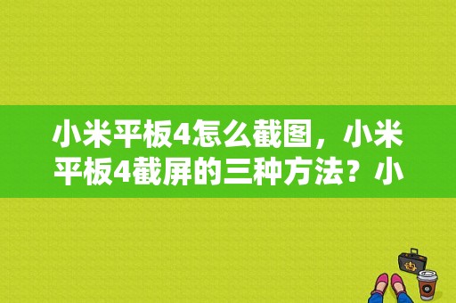 小米平板4怎么截图，小米平板4截屏的三种方法？小米平板截屏怎么截屏-图1