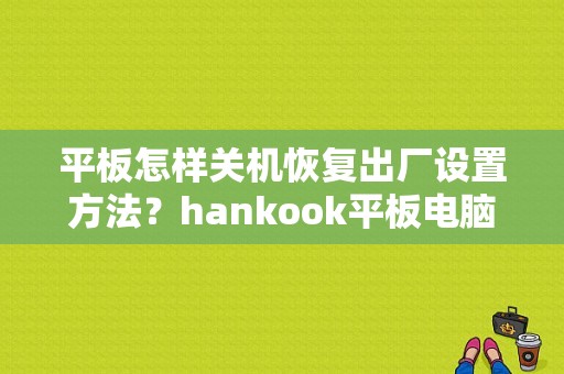 平板怎样关机恢复出厂设置方法？hankook平板电脑-图1