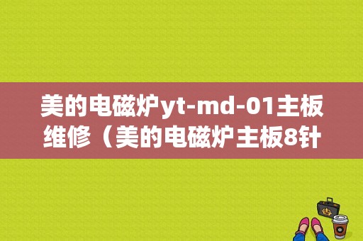 美的电磁炉yt-md-01主板维修（美的电磁炉主板8针修理）