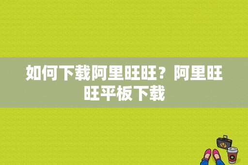 如何下载阿里旺旺？阿里旺旺平板下载