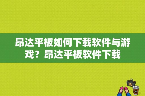 昂达平板如何下载软件与游戏？昂达平板软件下载