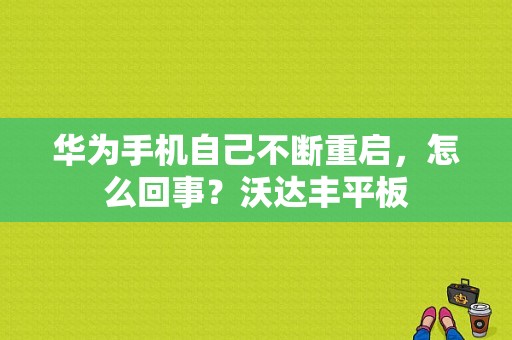 华为手机自己不断重启，怎么回事？沃达丰平板
