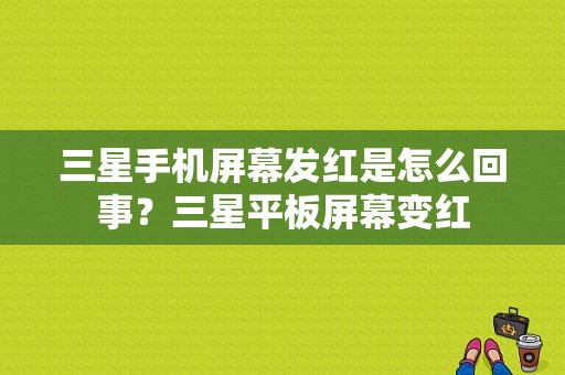 三星手机屏幕发红是怎么回事？三星平板屏幕变红