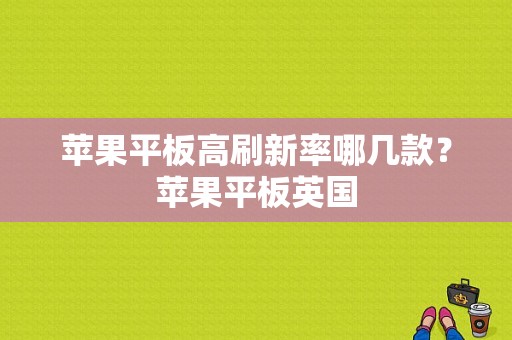苹果平板高刷新率哪几款？苹果平板英国