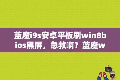 蓝魔i9s安卓平板刷win8bios黑屏，急救啊？蓝魔win8平板-图1