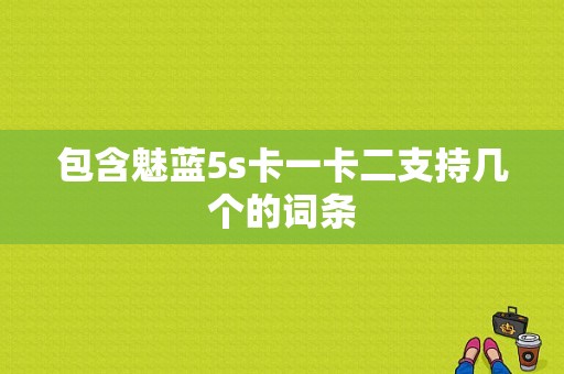 包含魅蓝5s卡一卡二支持几个的词条