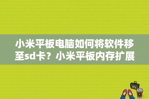 小米平板电脑如何将软件移至sd卡？小米平板内存扩展