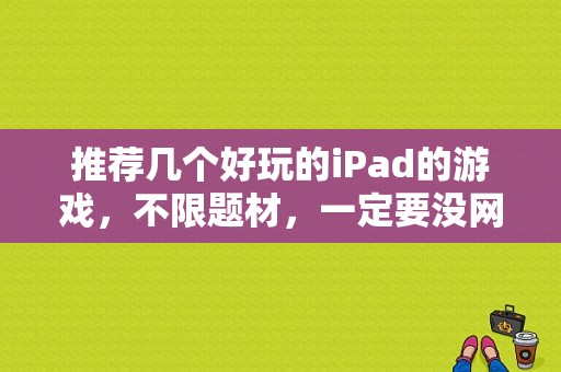 推荐几个好玩的iPad的游戏，不限题材，一定要没网也能玩？类似lol的平板游戏