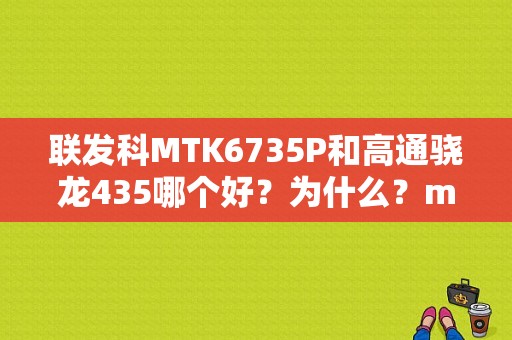 联发科MTK6735P和高通骁龙435哪个好？为什么？mtk6735平板