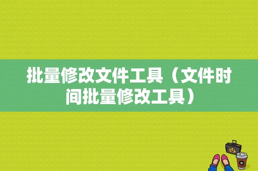 批量修改文件工具（文件时间批量修改工具）