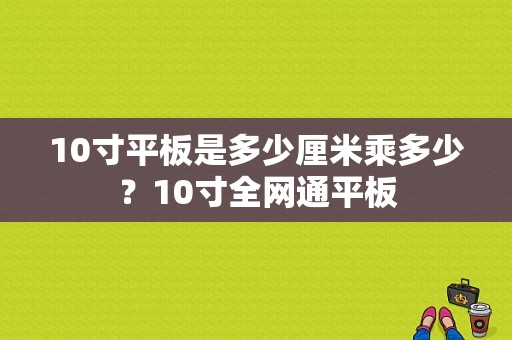 10寸平板是多少厘米乘多少？10寸全网通平板