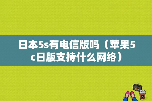 日本5s有电信版吗（苹果5c日版支持什么网络）