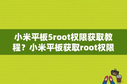 小米平板5root权限获取教程？小米平板获取root权限获取-图1