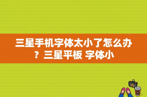 三星手机字体太小了怎么办？三星平板 字体小-图1