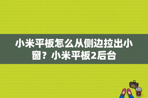 小米平板怎么从侧边拉出小窗？小米平板2后台