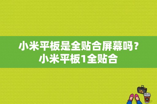 小米平板是全贴合屏幕吗？小米平板1全贴合-图1