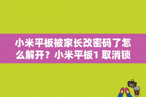 小米平板被家长改密码了怎么解开？小米平板1 取消锁屏密码-图1