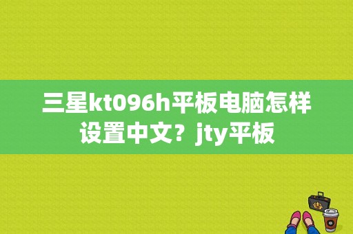 三星kt096h平板电脑怎样设置中文？jty平板-图1