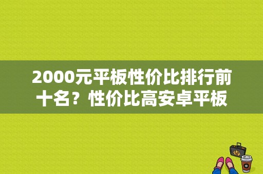 2000元平板性价比排行前十名？性价比高安卓平板-图1