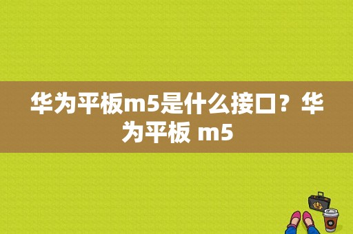 华为平板m5是什么接口？华为平板 m5