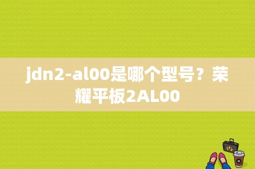 jdn2-al00是哪个型号？荣耀平板2AL00