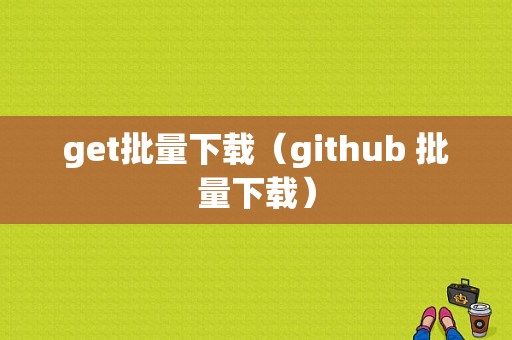 get批量下载（github 批量下载）