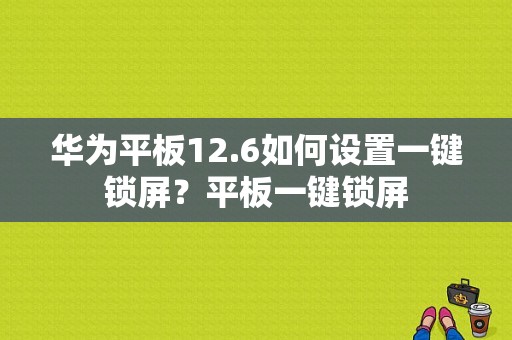 华为平板12.6如何设置一键锁屏？平板一键锁屏