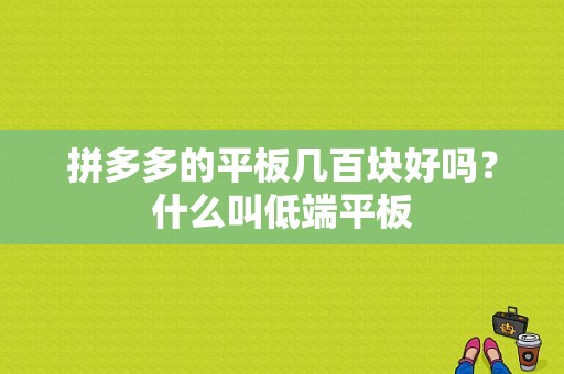 拼多多的平板几百块好吗？什么叫低端平板-图1