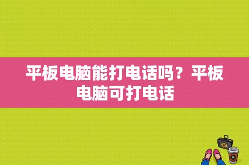 平板电脑能打电话吗？平板电脑可打电话