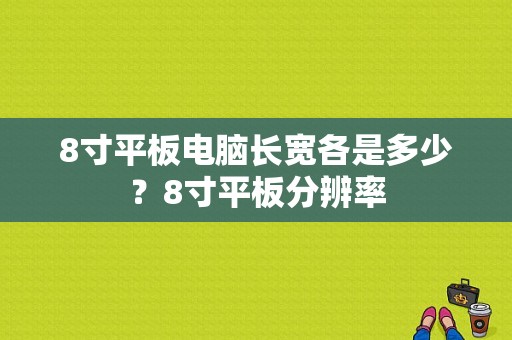 8寸平板电脑长宽各是多少？8寸平板分辨率