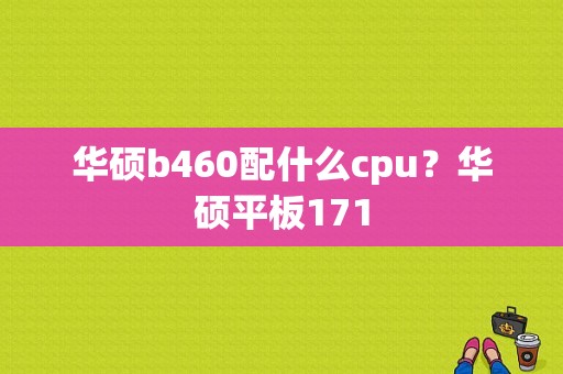 华硕b460配什么cpu？华硕平板171