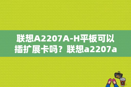 联想A2207A-H平板可以插扩展卡吗？联想a2207a-h平板电脑