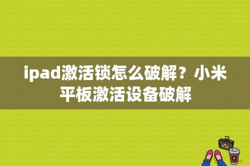 ipad激活锁怎么破解？小米平板激活设备破解