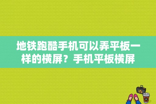 地铁跑酷手机可以弄平板一样的横屏？手机平板横屏-图1