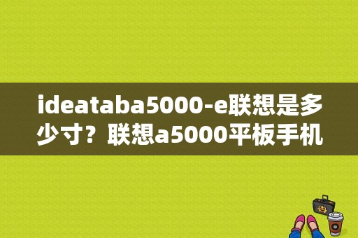 ideataba5000-e联想是多少寸？联想a5000平板手机-图1