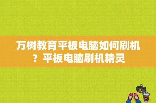 万树教育平板电脑如何刷机？平板电脑刷机精灵